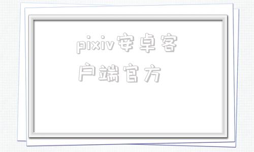 pixiv安卓客户端官方的简单介绍