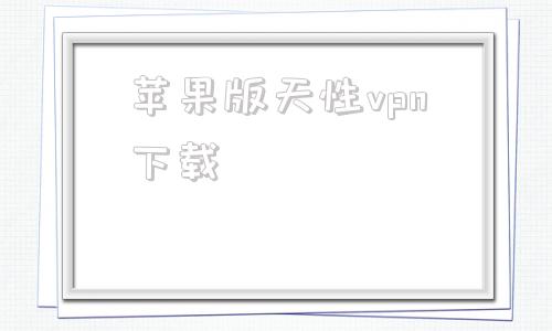关于苹果版天性vpn下载的信息-第1张图片-亚星国际官网