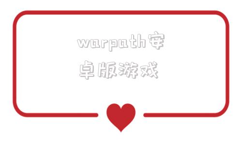 warpath安卓版游戏战火勋章warpath官网-第1张图片-亚星国际官网